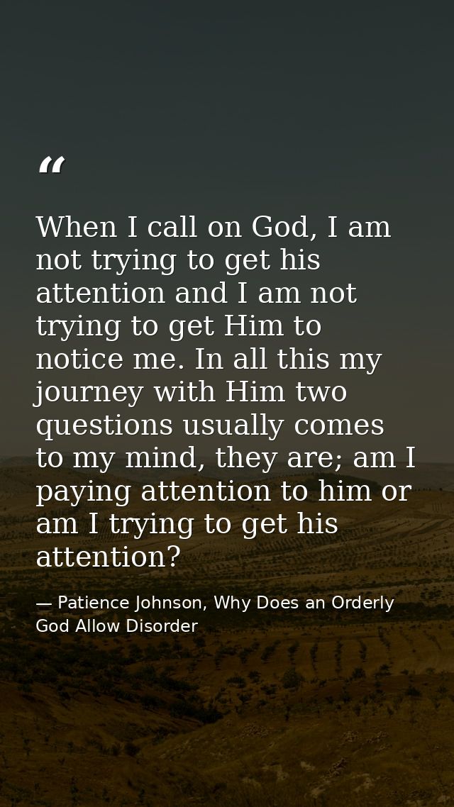 When I call on God, I am not trying to get his attention and I am not trying to get Him to notice me. In all this my jou — Patience Johnson, Why Does an Orderly God Allow Disorder