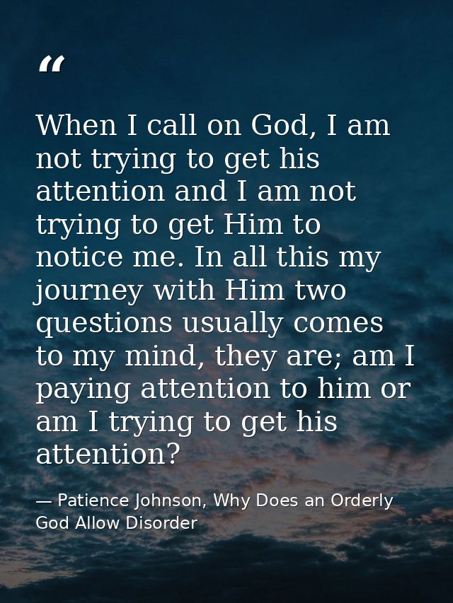 When I call on God, I am not trying to get his attention and I am not trying to get Him to notice me. In all this my jou — Patience Johnson, Why Does an Orderly God Allow Disorder