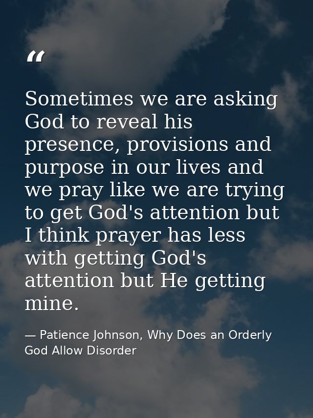 Sometimes we are asking God to reveal his presence, provisions and purpose in our lives and we pray like we are trying t — Patience Johnson, Why Does an Orderly God Allow Disorder