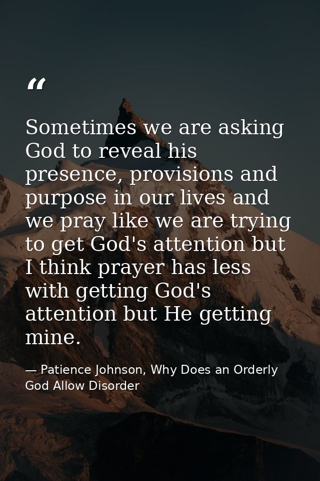 Sometimes we are asking God to reveal his presence, provisions and purpose in our lives and we pray like we are trying t — Patience Johnson, Why Does an Orderly God Allow Disorder
