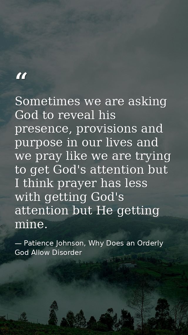 Sometimes we are asking God to reveal his presence, provisions and purpose in our lives and we pray like we are trying t — Patience Johnson, Why Does an Orderly God Allow Disorder