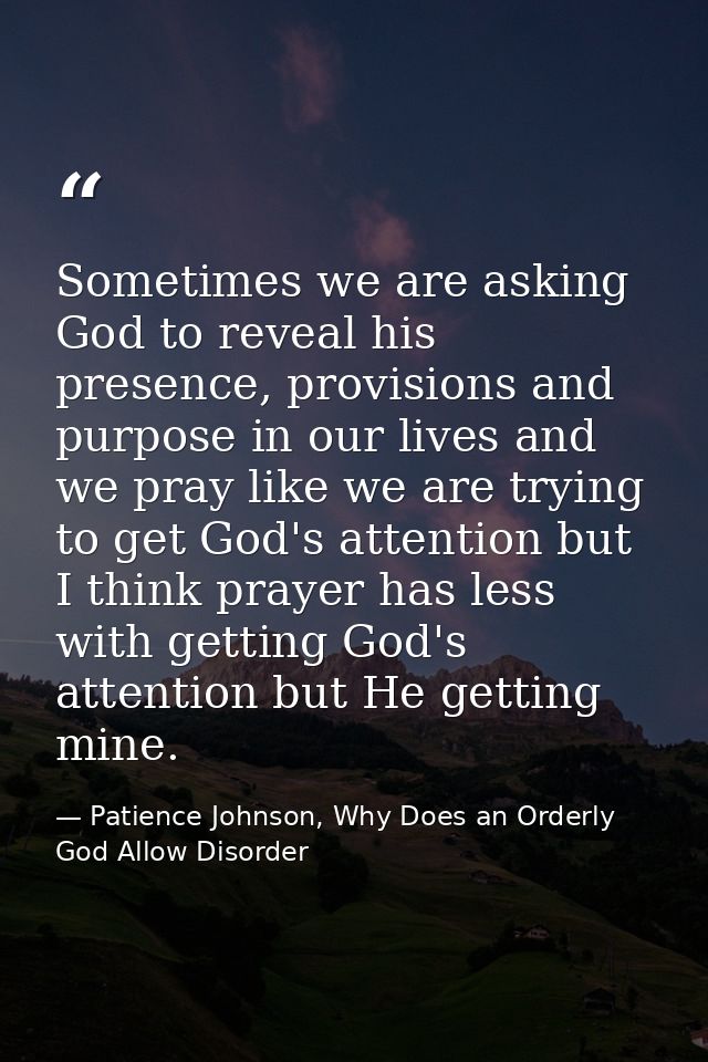 Sometimes we are asking God to reveal his presence, provisions and purpose in our lives and we pray like we are trying t — Patience Johnson, Why Does an Orderly God Allow Disorder