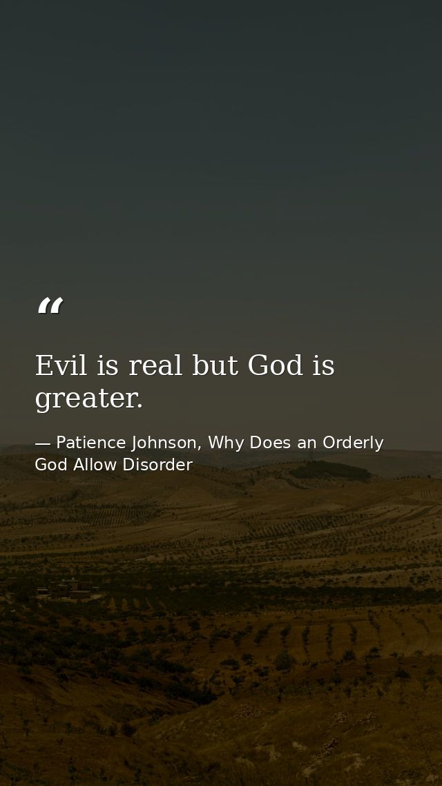 Evil is real but God is greater. — Patience Johnson, Why Does an Orderly God Allow Disorder
