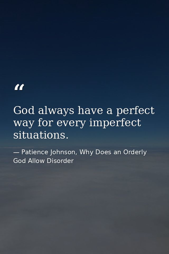 God always have a perfect way for every imperfect situations. — Patience Johnson, Why Does an Orderly God Allow Disorder