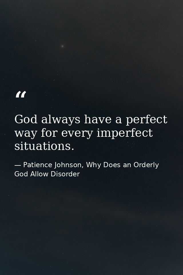 God always have a perfect way for every imperfect situations. — Patience Johnson, Why Does an Orderly God Allow Disorder