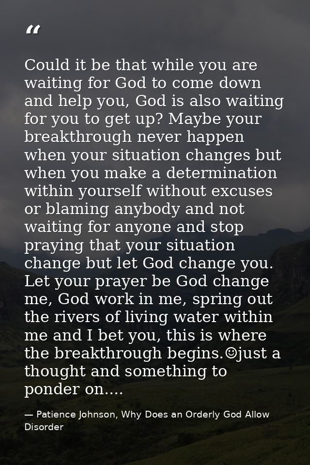 Could it be that while you are waiting for God to come down and help you, God is also waiting for you to get up? Maybe y — Patience Johnson, Why Does an Orderly God Allow Disorder