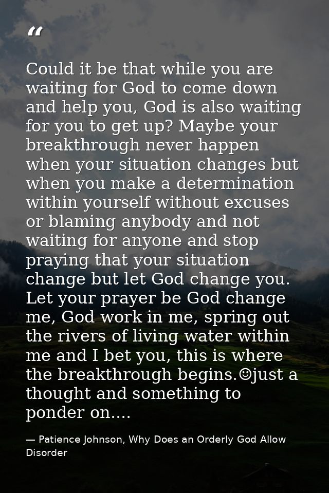 Could it be that while you are waiting for God to come down and help you, God is also waiting for you to get up? Maybe y — Patience Johnson, Why Does an Orderly God Allow Disorder