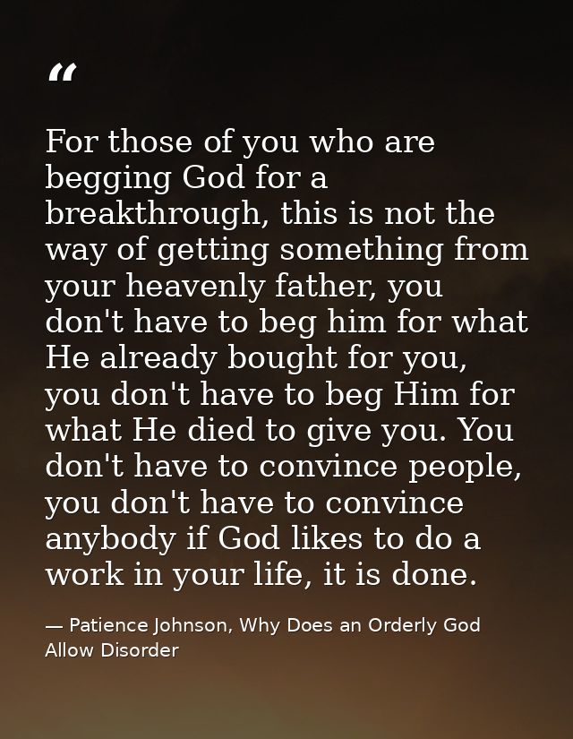 For those of you who are begging God for a breakthrough, this is not the way of getting something from your heavenly fat — Patience Johnson, Why Does an Orderly God Allow Disorder