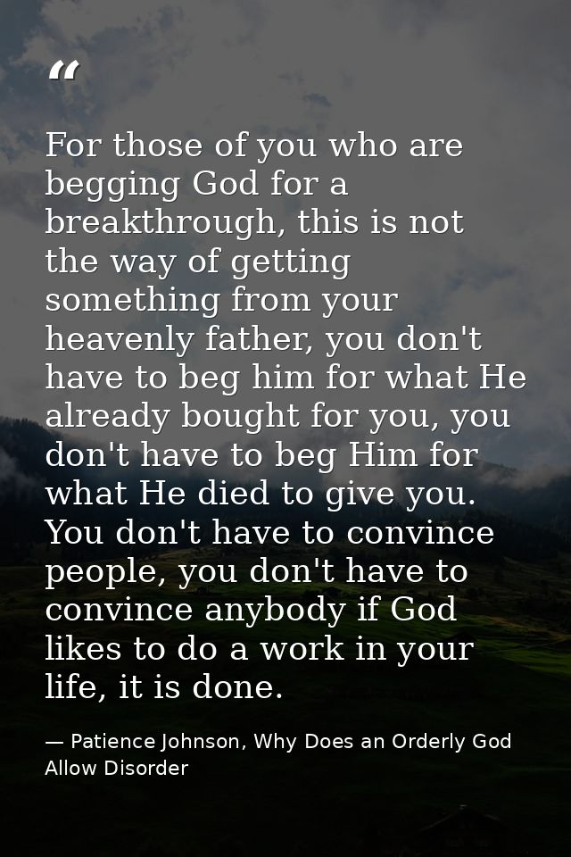 For those of you who are begging God for a breakthrough, this is not the way of getting something from your heavenly fat — Patience Johnson, Why Does an Orderly God Allow Disorder