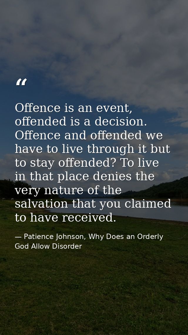 Offence is an event, offended is a decision. Offence and offended we have to live through it but to stay offended? To li — Patience Johnson, Why Does an Orderly God Allow Disorder