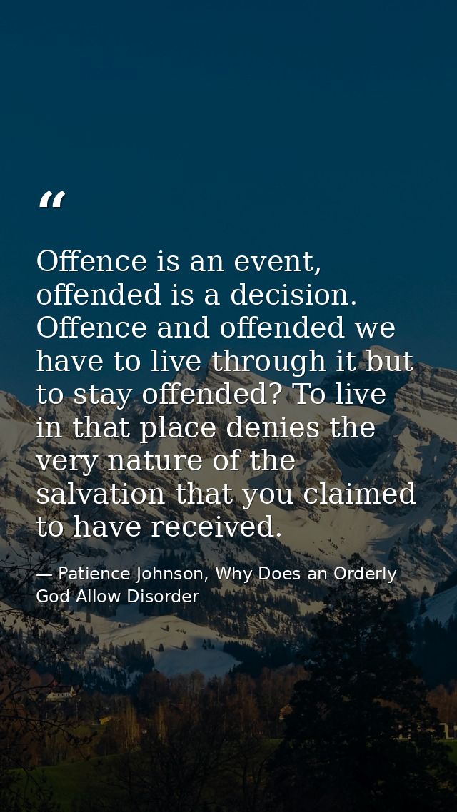 Offence is an event, offended is a decision. Offence and offended we have to live through it but to stay offended? To li — Patience Johnson, Why Does an Orderly God Allow Disorder