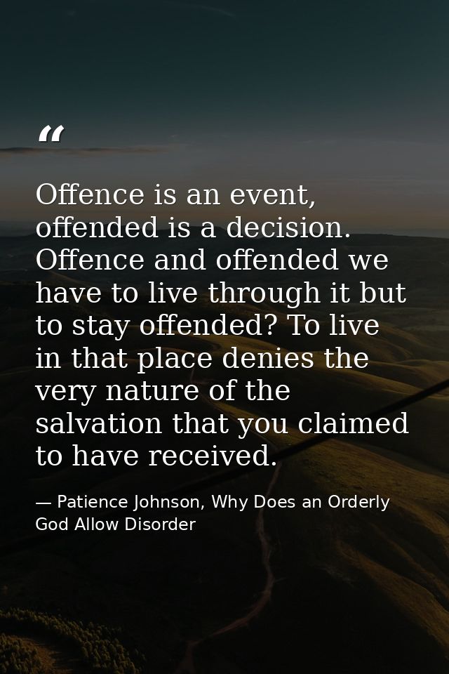 Offence is an event, offended is a decision. Offence and offended we have to live through it but to stay offended? To li — Patience Johnson, Why Does an Orderly God Allow Disorder