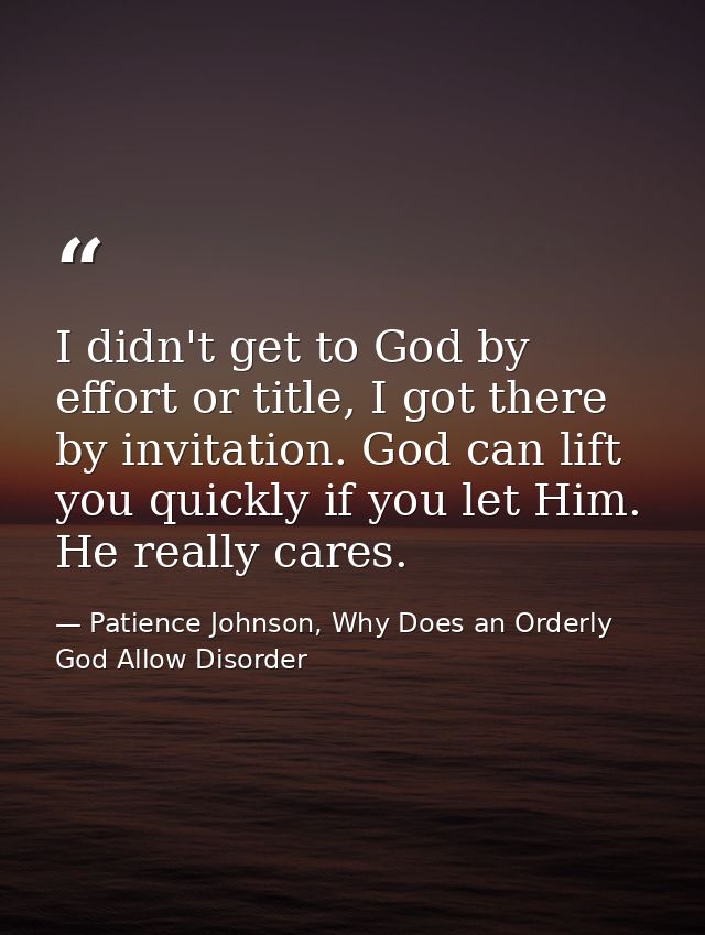 I didn't get to God by effort or title, I got there by invitation. God can lift you quickly if you let Him. He really ca — Patience Johnson, Why Does an Orderly God Allow Disorder