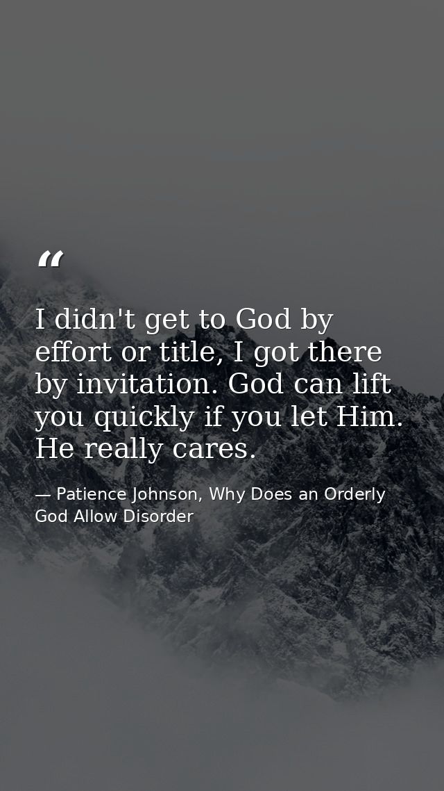 I didn't get to God by effort or title, I got there by invitation. God can lift you quickly if you let Him. He really ca — Patience Johnson, Why Does an Orderly God Allow Disorder