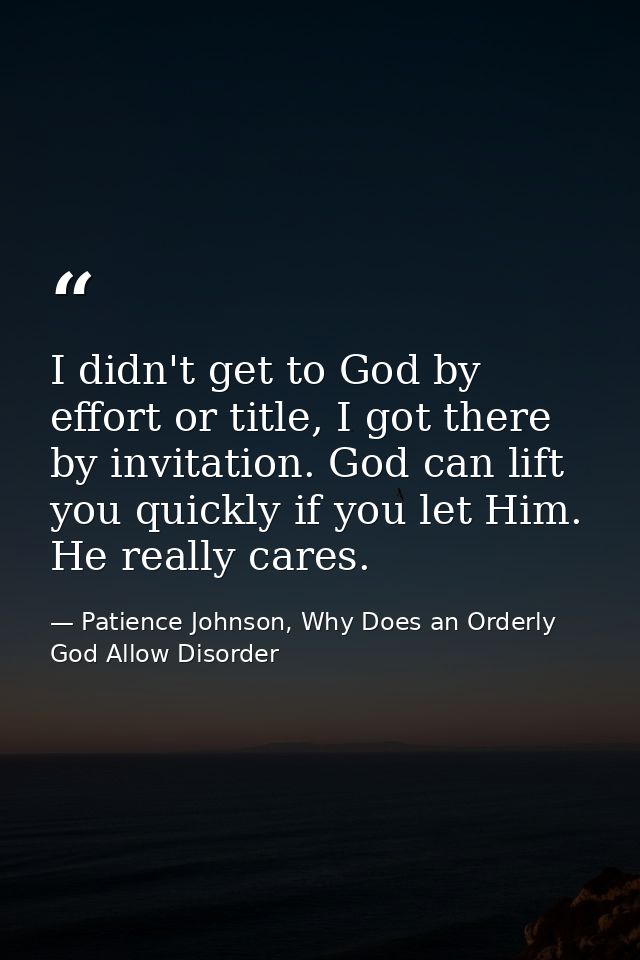 I didn't get to God by effort or title, I got there by invitation. God can lift you quickly if you let Him. He really ca — Patience Johnson, Why Does an Orderly God Allow Disorder