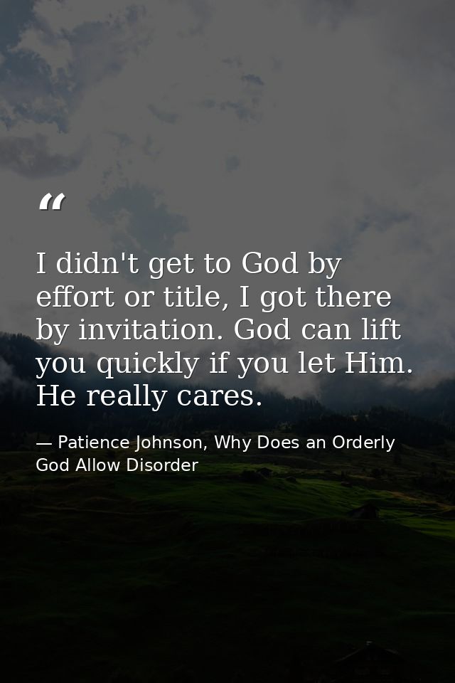 I didn't get to God by effort or title, I got there by invitation. God can lift you quickly if you let Him. He really ca — Patience Johnson, Why Does an Orderly God Allow Disorder