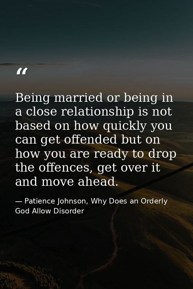 Being married or being in a close relationship is not based on how quickly you can get offended but on how you are ready — Patience Johnson, Why Does an Orderly God Allow Disorder