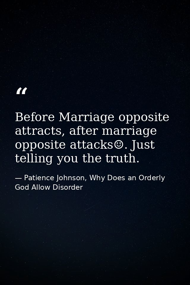 Before Marriage opposite attracts, after marriage opposite attacks☺. Just telling you the truth. — Patience Johnson, Why Does an Orderly God Allow Disorder
