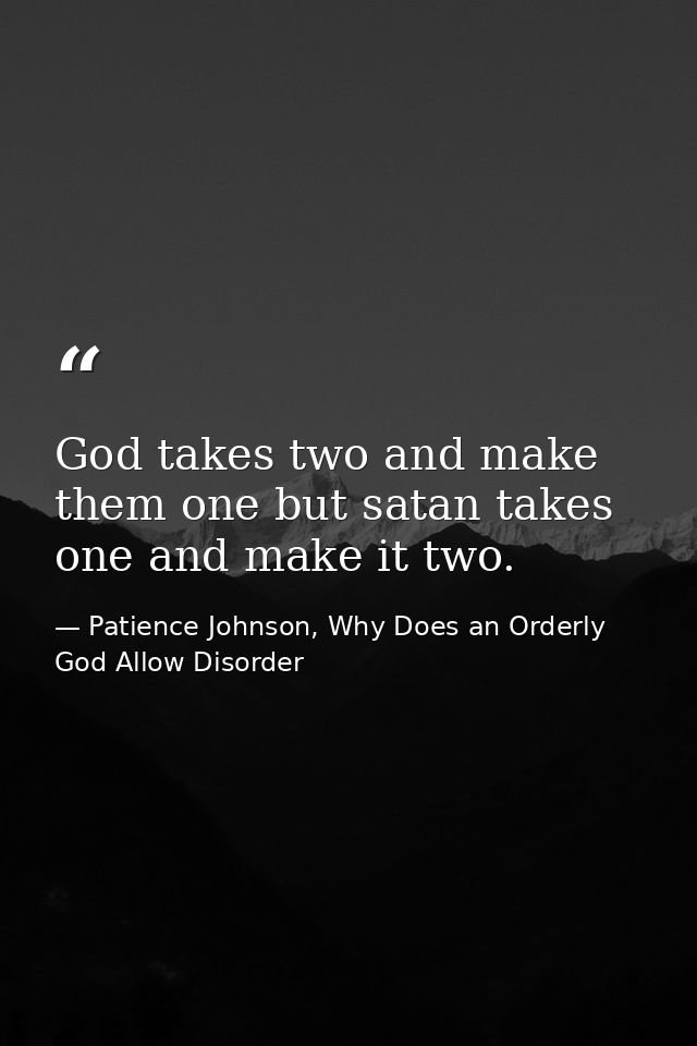 God takes two and make them one but satan takes one and make it two. — Patience Johnson, Why Does an Orderly God Allow Disorder
