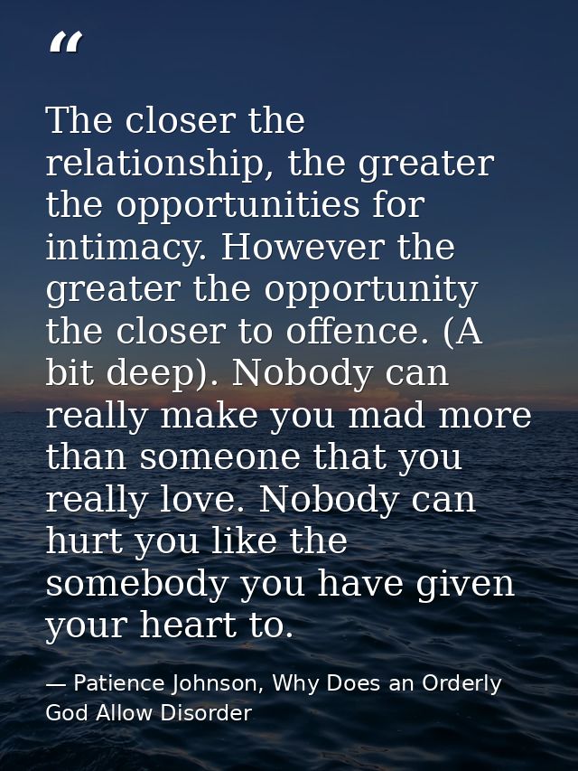 The closer the relationship, the greater the opportunities for intimacy. However the greater the opportunity the closer  — Patience Johnson, Why Does an Orderly God Allow Disorder