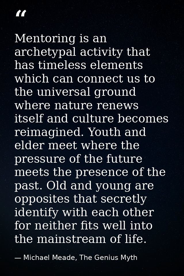 Mentoring is an archetypal activity that has timeless elements which can connect us to the universal ground where nature — Michael Meade, The Genius Myth