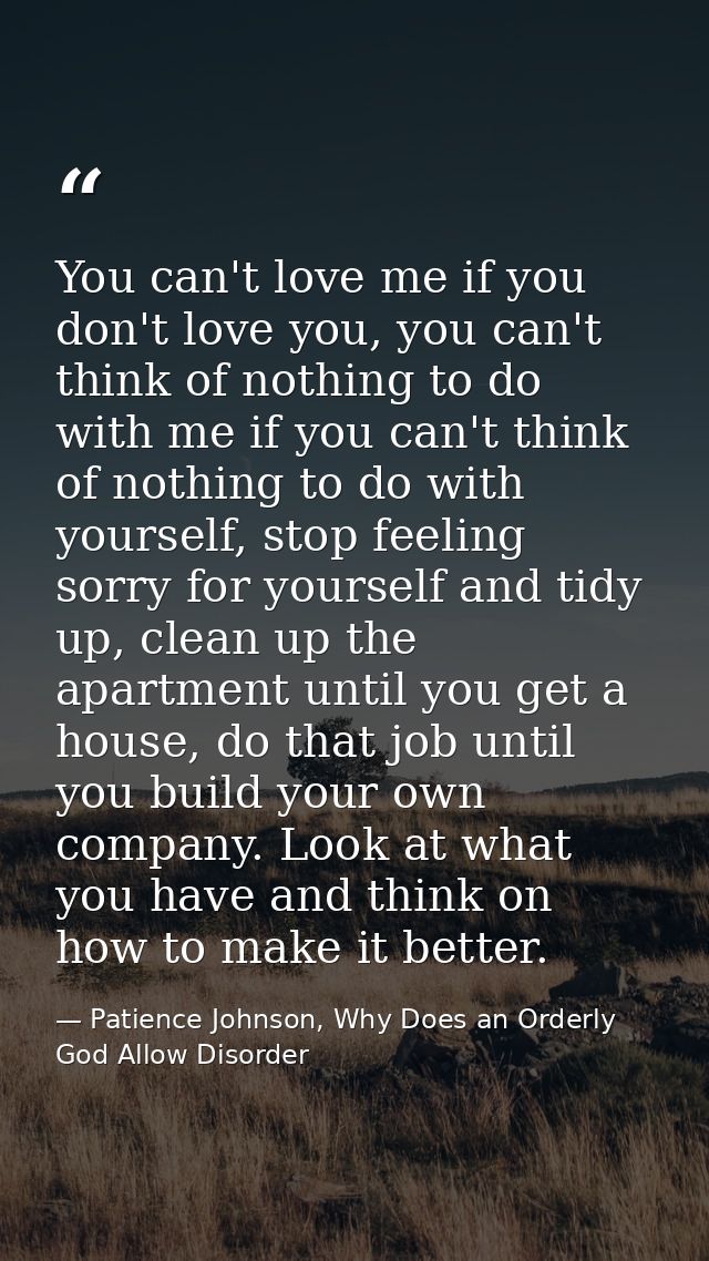 You can't love me if you don't love you, you can't think of nothing to do with me if you can't think of nothing to do wi — Patience Johnson, Why Does an Orderly God Allow Disorder