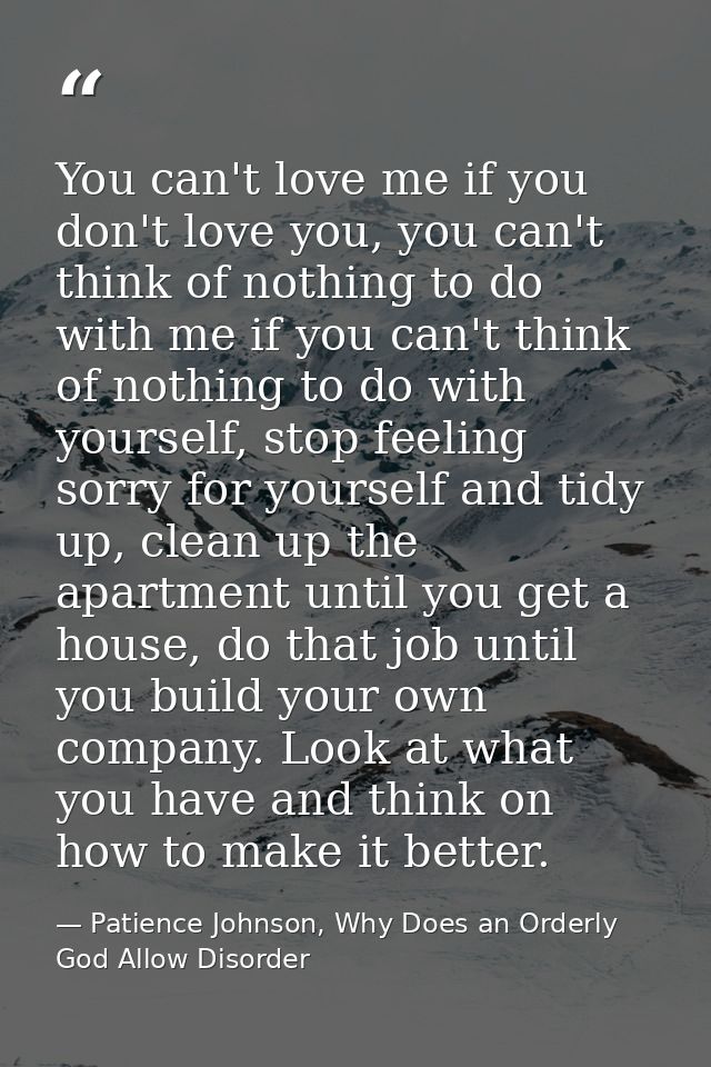 You can't love me if you don't love you, you can't think of nothing to do with me if you can't think of nothing to do wi — Patience Johnson, Why Does an Orderly God Allow Disorder