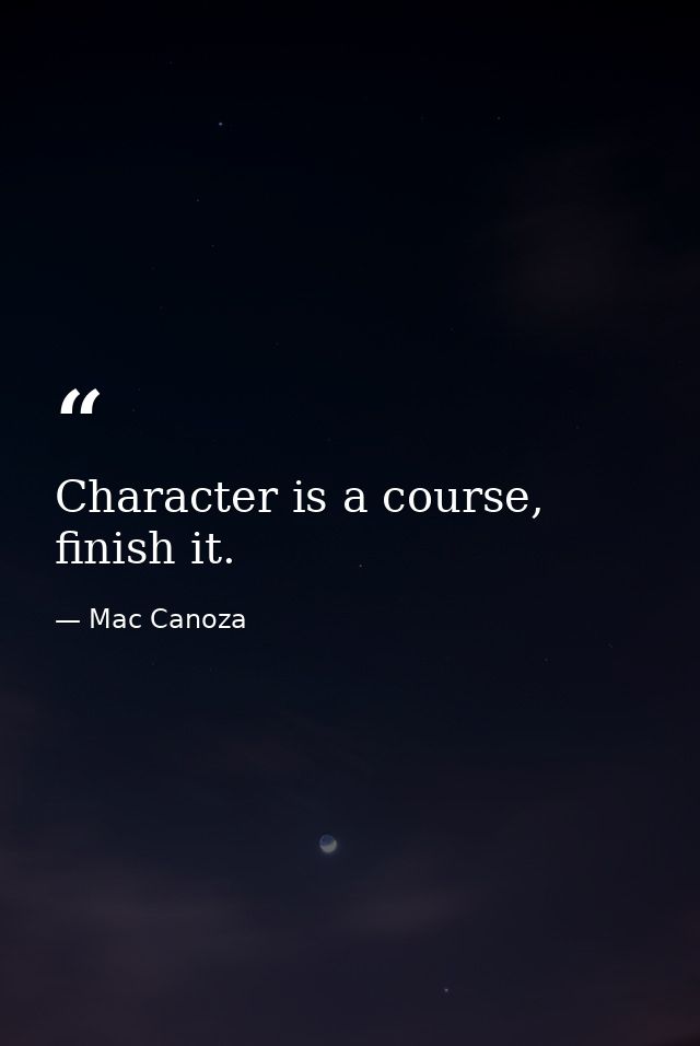 Character is a course, finish it. — Mac Canoza