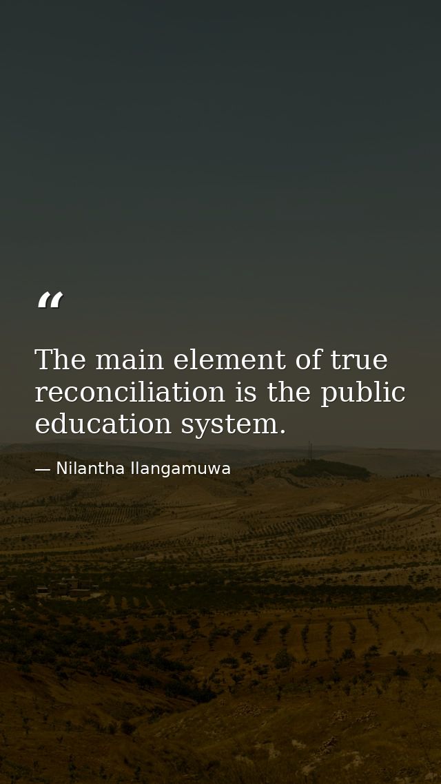 The main element of true reconciliation is the public education system. — Nilantha Ilangamuwa