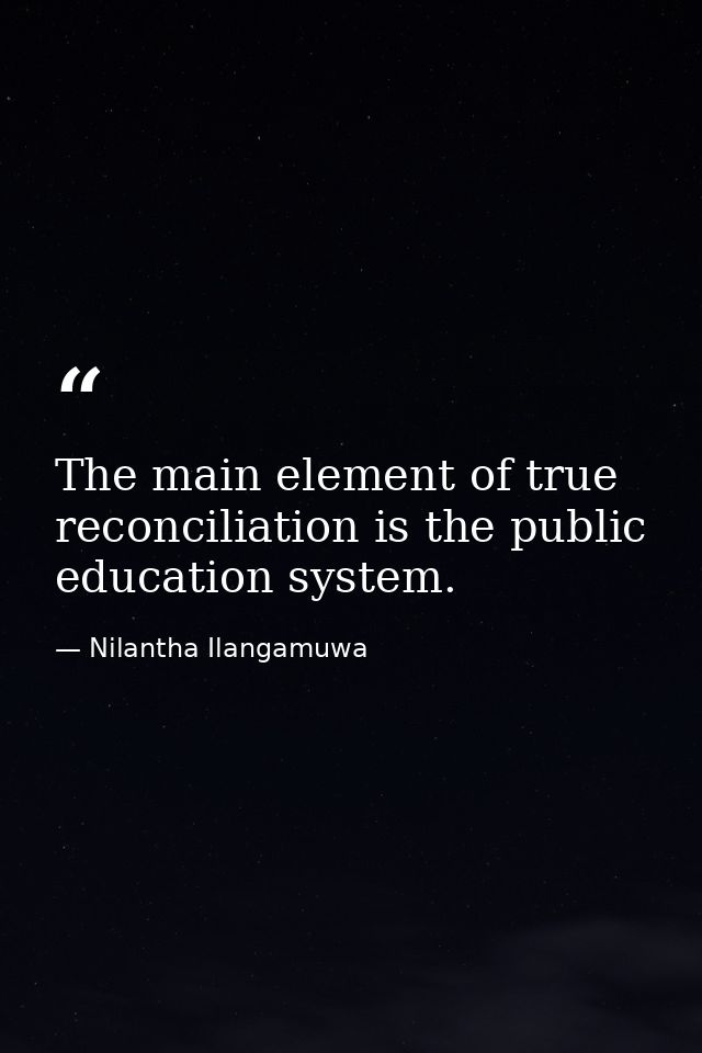 The main element of true reconciliation is the public education system. — Nilantha Ilangamuwa