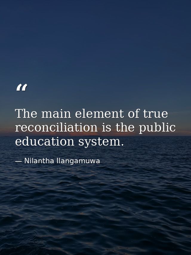 The main element of true reconciliation is the public education system. — Nilantha Ilangamuwa