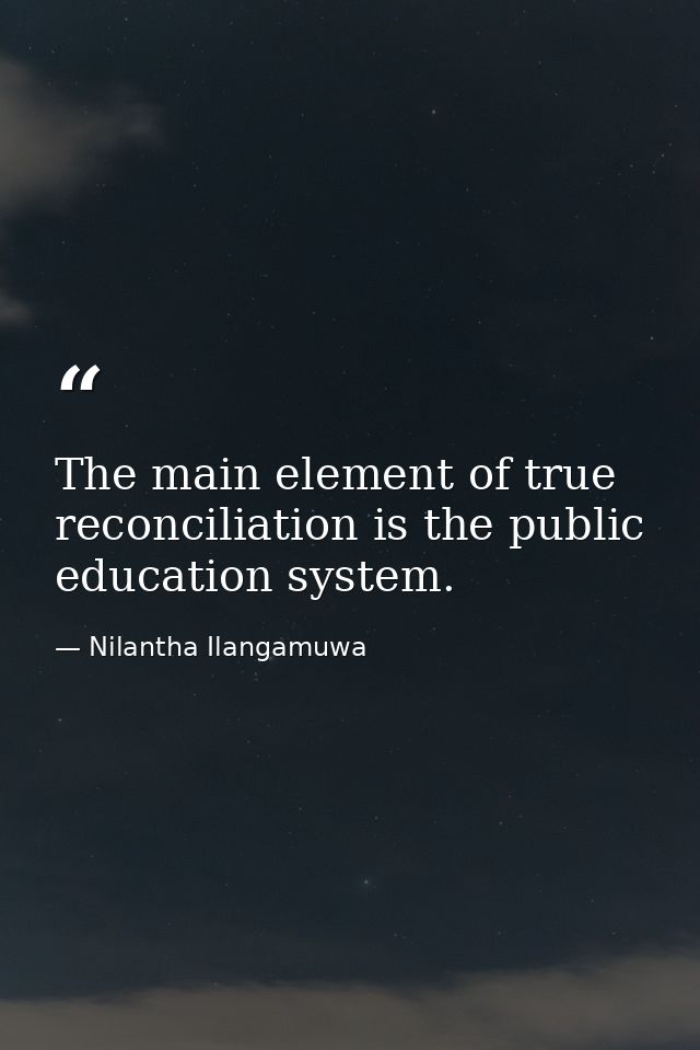 The main element of true reconciliation is the public education system. — Nilantha Ilangamuwa