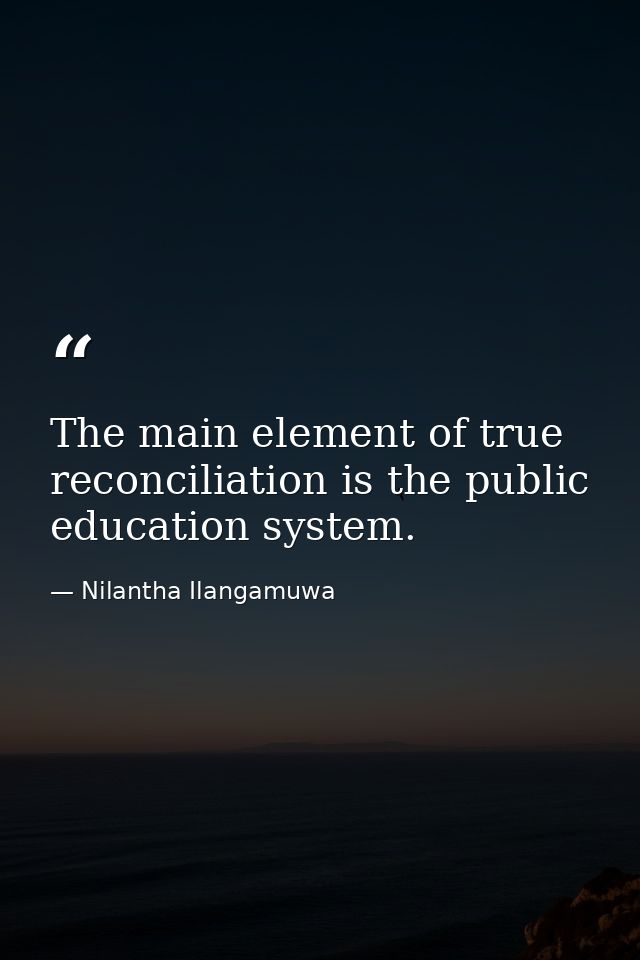 The main element of true reconciliation is the public education system. — Nilantha Ilangamuwa