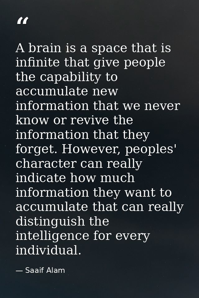 A brain is a space that is infinite that give people the capability to accumulate new information that we never know or  — Saaif Alam