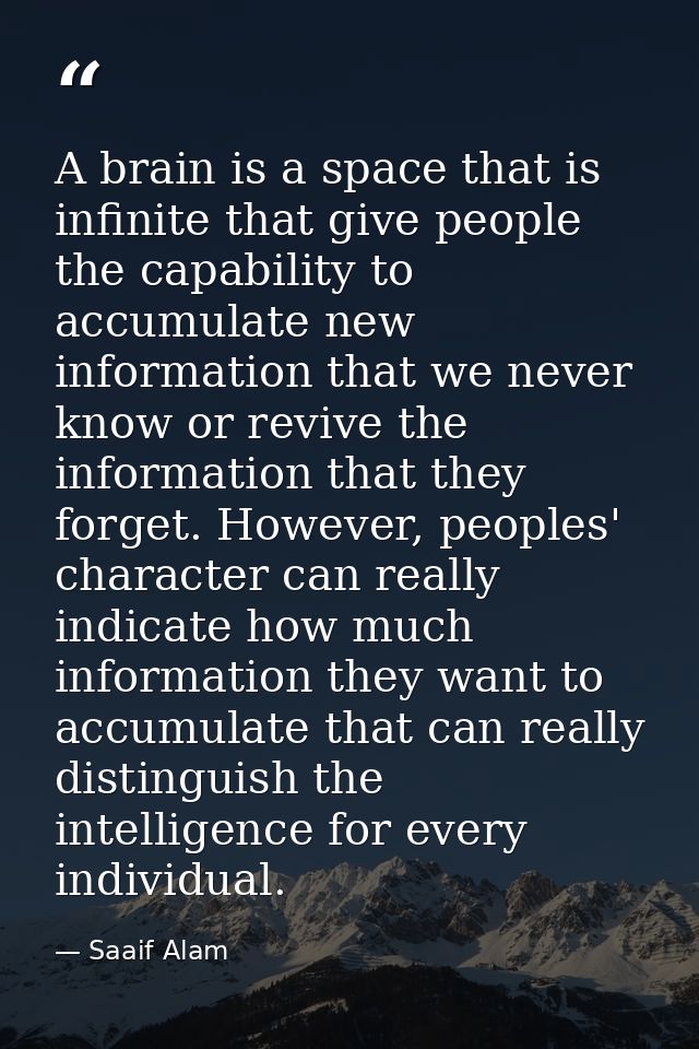 A brain is a space that is infinite that give people the capability to accumulate new information that we never know or  — Saaif Alam