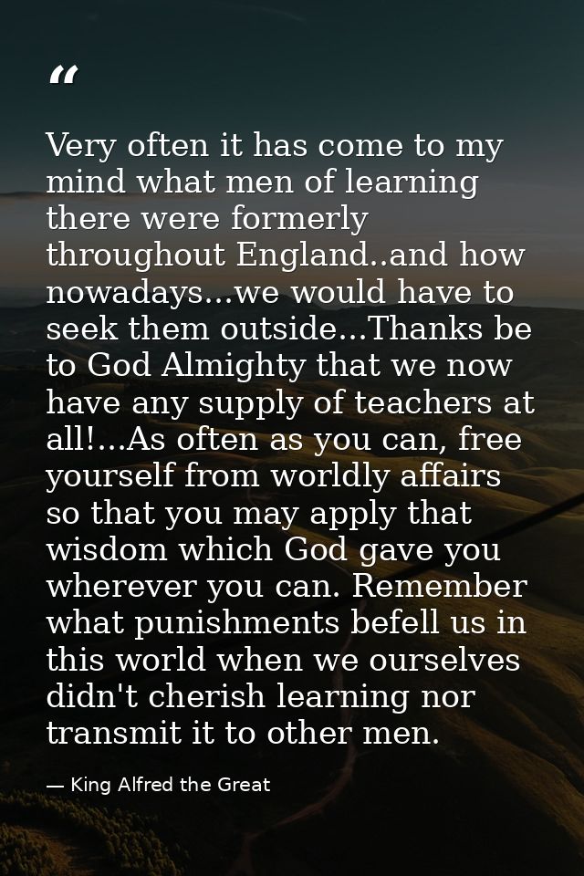 Very often it has come to my mind what men of learning there were formerly throughout England..and how nowadays...we wou — King Alfred the Great