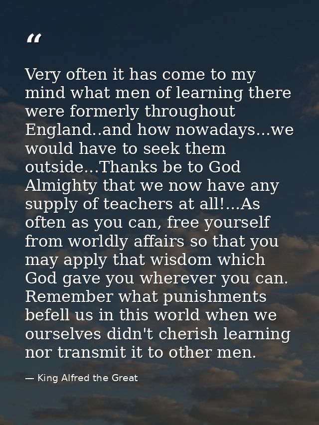 Very often it has come to my mind what men of learning there were formerly throughout England..and how nowadays...we wou — King Alfred the Great