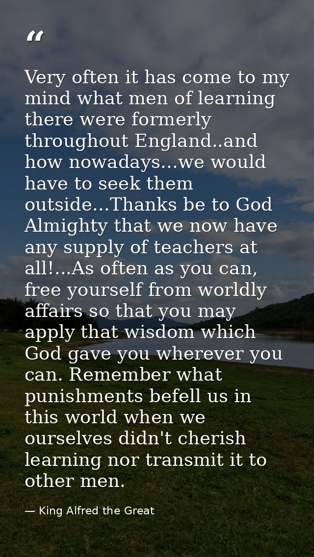 Very often it has come to my mind what men of learning there were formerly throughout England..and how nowadays...we wou — King Alfred the Great