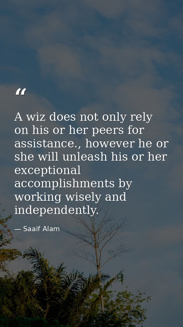 A wiz does not only rely on his or her peers for assistance., however he or she will unleash his or her exceptional acco — Saaif Alam