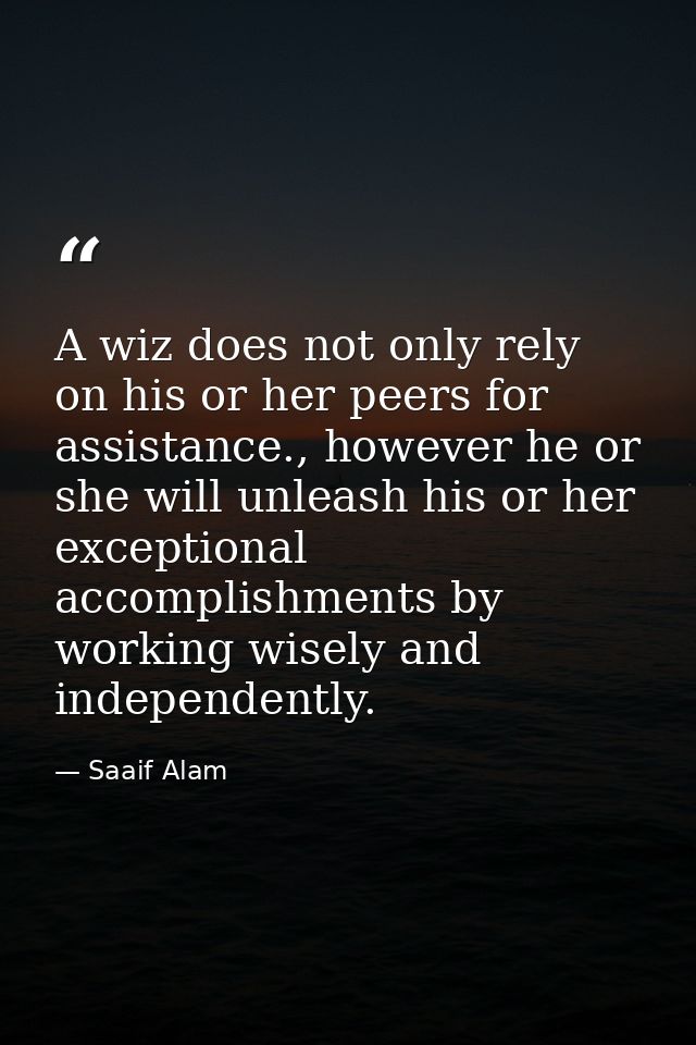 A wiz does not only rely on his or her peers for assistance., however he or she will unleash his or her exceptional acco — Saaif Alam