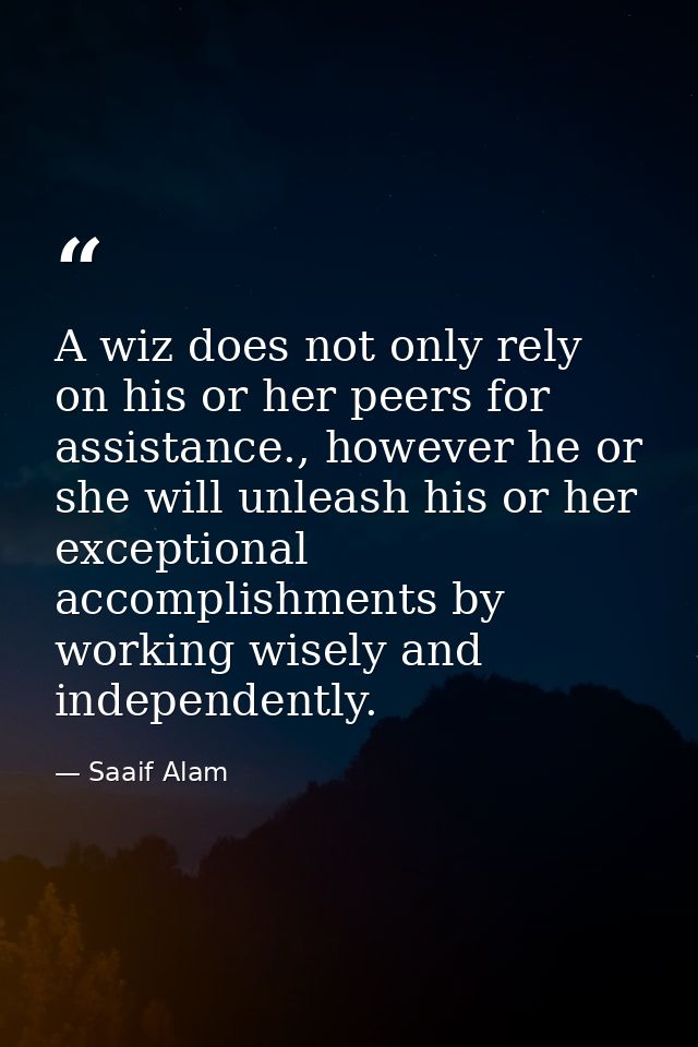 A wiz does not only rely on his or her peers for assistance., however he or she will unleash his or her exceptional acco — Saaif Alam