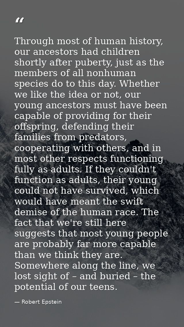 Through most of human history, our ancestors had children shortly after puberty, just as the members of all nonhuman spe — Robert Epstein