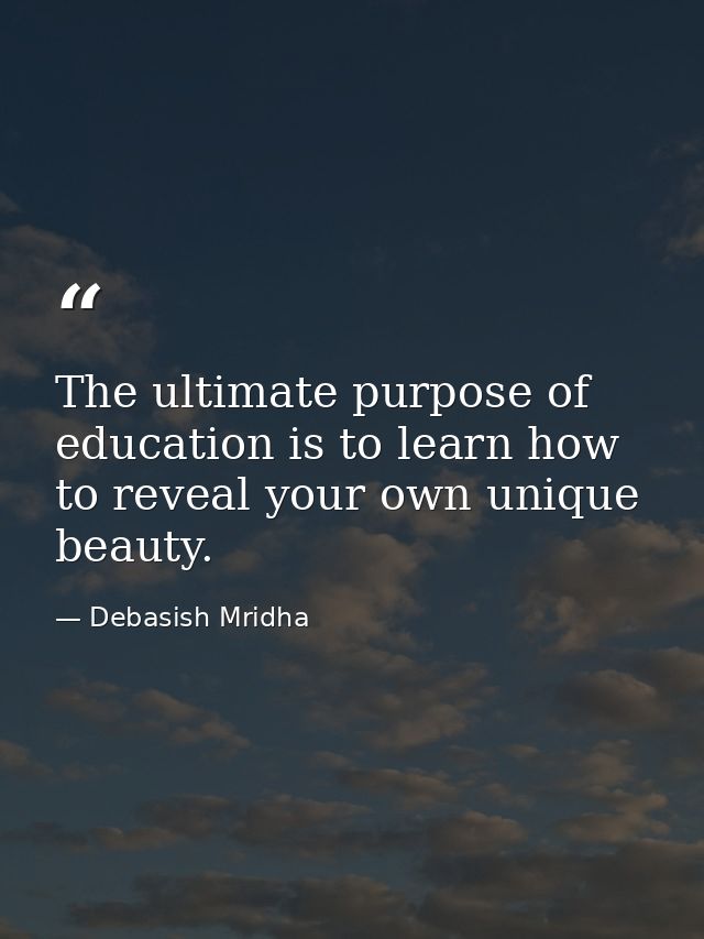The ultimate purpose of education is to learn how to reveal your own unique beauty. — Debasish Mridha