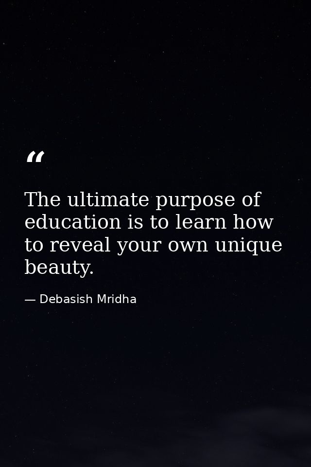 The ultimate purpose of education is to learn how to reveal your own unique beauty. — Debasish Mridha