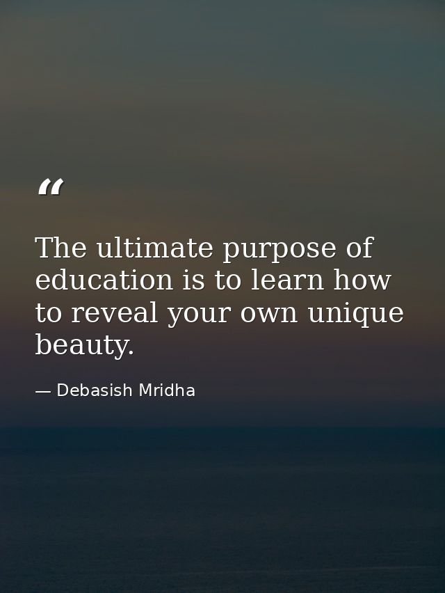 The ultimate purpose of education is to learn how to reveal your own unique beauty. — Debasish Mridha