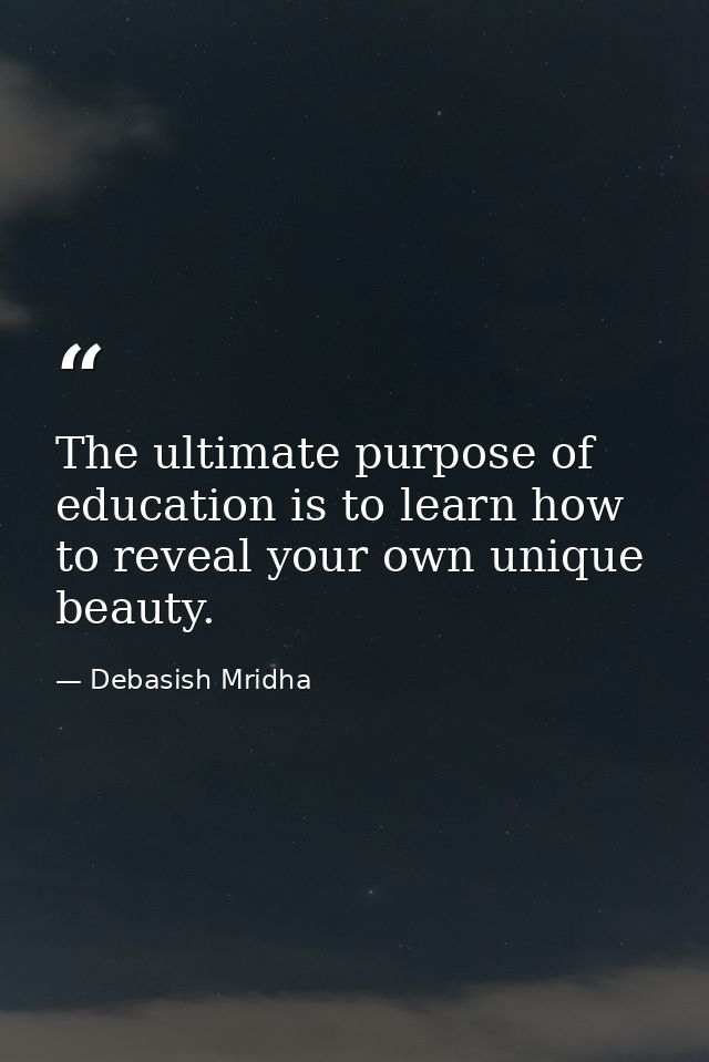 The ultimate purpose of education is to learn how to reveal your own unique beauty. — Debasish Mridha
