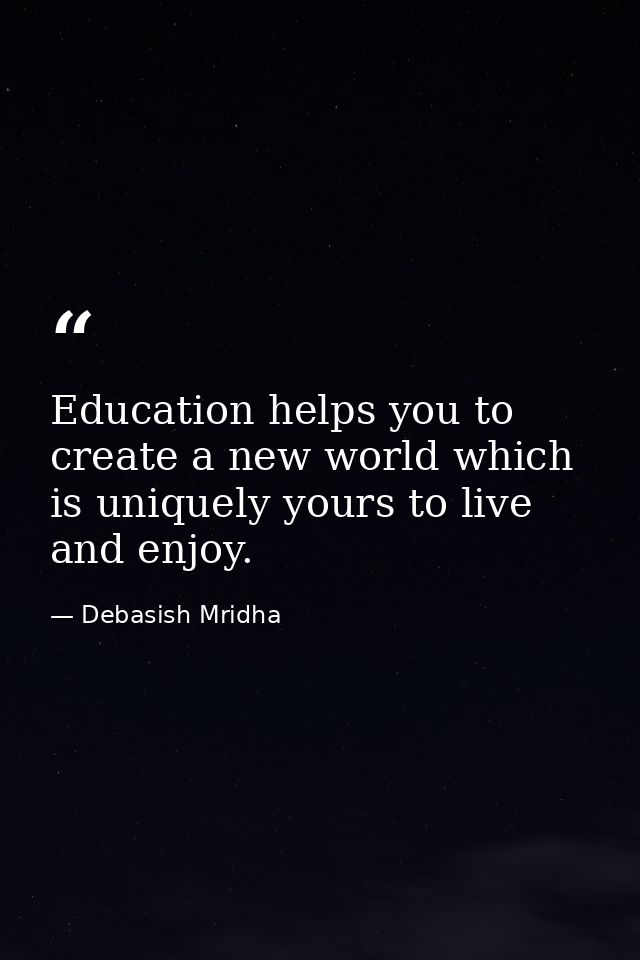 Education helps you to create a new world which is uniquely yours to live and enjoy. — Debasish Mridha