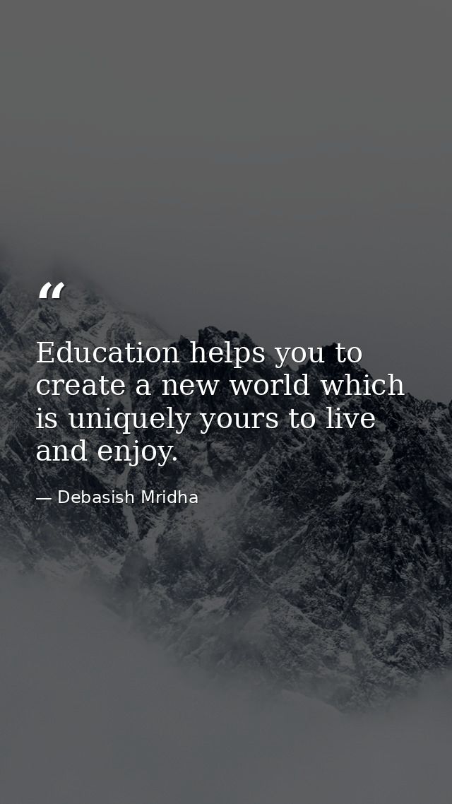 Education helps you to create a new world which is uniquely yours to live and enjoy. — Debasish Mridha