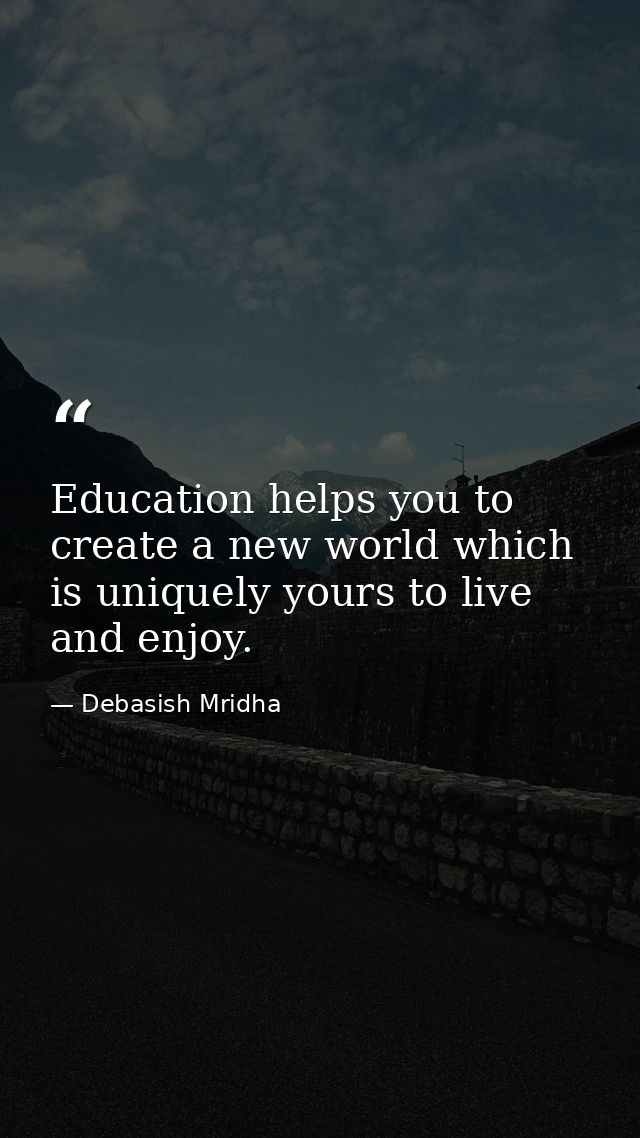 Education helps you to create a new world which is uniquely yours to live and enjoy. — Debasish Mridha