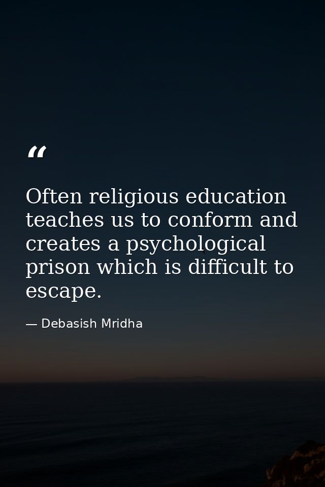 Often religious education teaches us to conform and creates a psychological prison which is difficult to escape. — Debasish Mridha